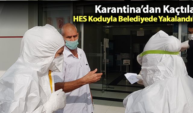 KARANTİNADAN KAÇTILAR, HES KODUYLA BELEDİYEDE YAKALANDILAR