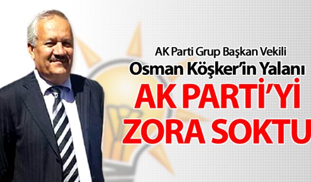 KÖŞKER'İN YALANI AK PARTİ'Yİ ZORA SOKTU