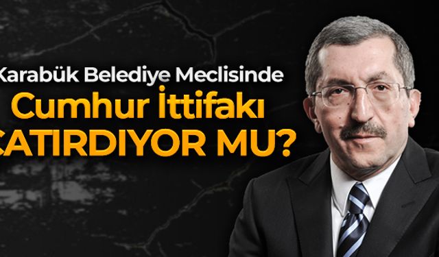 KARABÜK BELEDİYE MECLİSİNDE CUMHUR İTTİFAKI ÇATIRDIYOR MU?