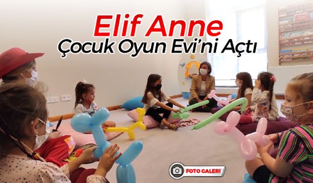 ELİF ANNE 'ÇOCUK OYUN EVİ'Nİ AÇTI