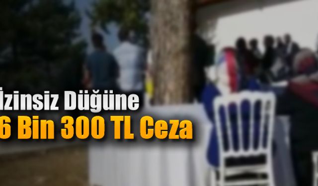 İZİNSİZ DÜĞÜNE 6 BİN 300 TL CEZA