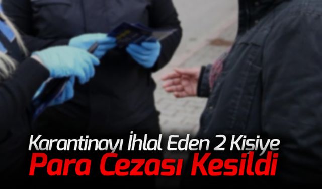 KARANTİNAYI İHLAL EDENLERE PARA CEZASI KESİLDİ