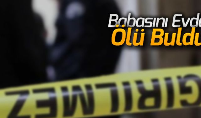 BABASINI EVDE ÖLÜ BULDU