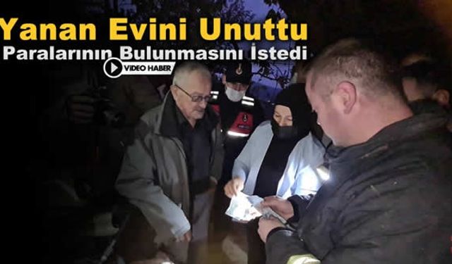 YANAN EVİNİ UNUTTU, PARALARININ BULUNMASINI İSTEDİ