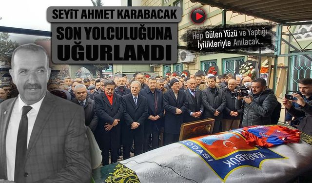 SEYİT AHMET KARABACAK SON YOLCULUĞUNA UĞURLANDI