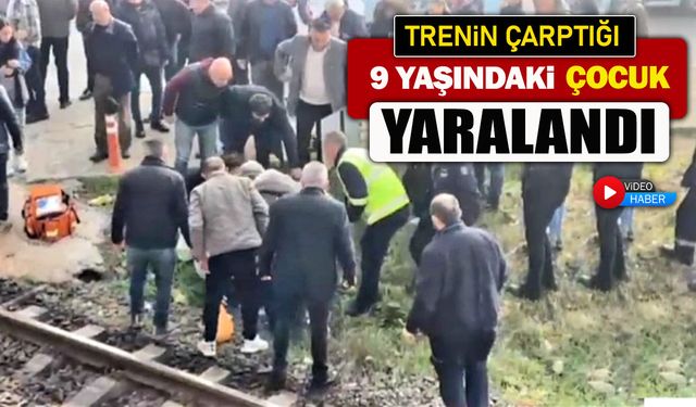 TRENİN ÇARPTIĞI ÇOCUK YARALANDI