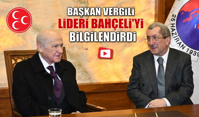 BAŞKAN VERGİLİ LİDERİ BAHÇELİ'Yİ BİLGİLENDİRDİ