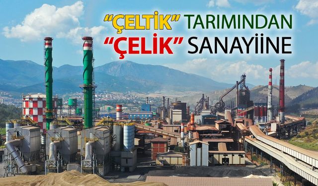 "ÇELTİK" TARIMINDAN "ÇELİK" SANAYİİNE