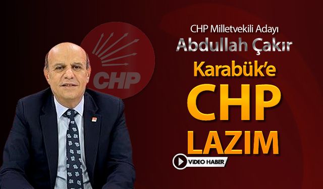 CHP ADAYI ÇAKIR, "KARABÜK'E CHP LAZIM"