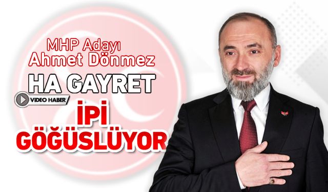 MHP ADAYI AHMET DÖNMEZ HA GAYRET, İPİ GÖĞÜSLÜYOR