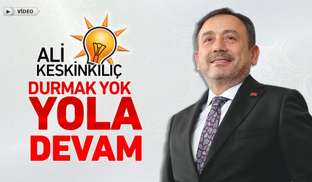 KESKİNKILIÇ, "DURMAK YOK, YOLA DEVAM"