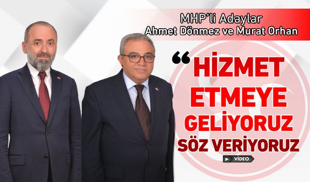 MHP'Lİ ADAYLAR: "HİZMET ETMEYE GELİYORUZ"