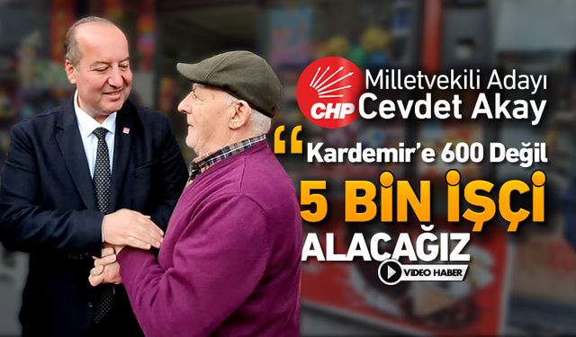 CHP'Lİ AKAY "KARDEMİR'E 600 DEĞİL, 5 BİN İŞÇİ ALACAĞIZ"