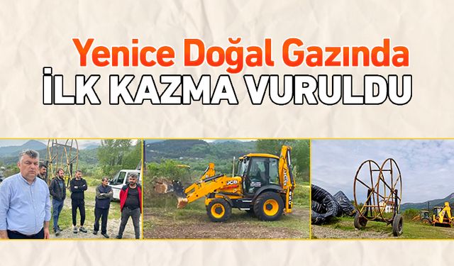 YENİCE DOĞAL GAZINDA İLK KAZMA VURULDU