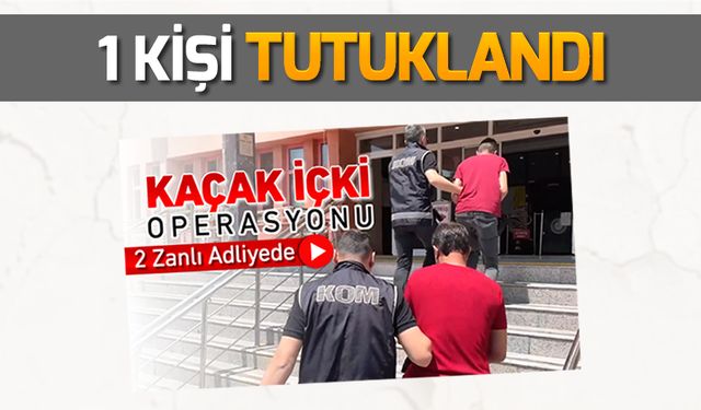 KAÇAK İÇKİ OPERASYONUNDA 1 TUTUKLAMA