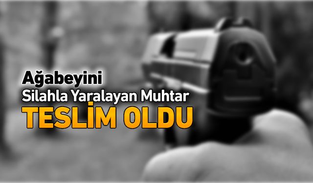 AĞABEYİNİ SİLAHLA YARALAYAN MUHTAR TESLİM OLDU