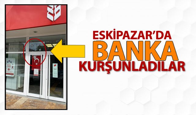 ESKİPAZAR'DA BANKA KURŞUNLADILAR