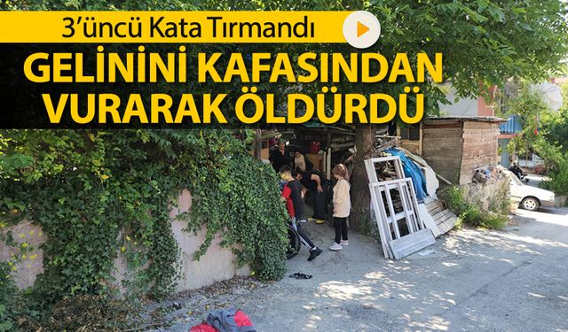 3'ÜNCÜ KATA TIRMANDI GELİNİNİ KAFASINDAN VURARAK ÖLDÜRDÜ