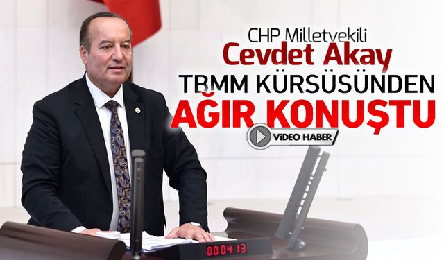 MİLLETVEKİLİ AKAY, TBMM KÜRSÜSÜNDEN AĞIR KONUŞTU