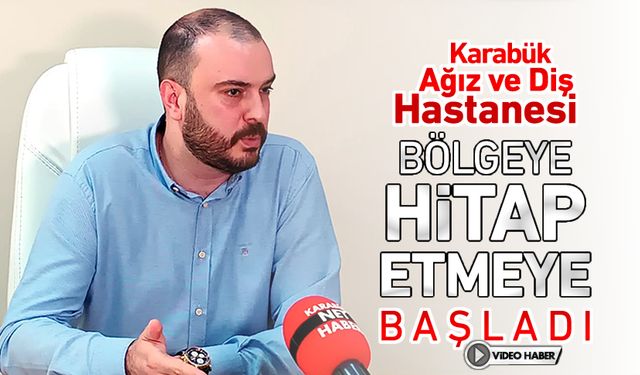 KARABÜK AĞIZ DİŞ HASTANESİ BÖLGEYE HİTAP ETMEYE BAŞLADI