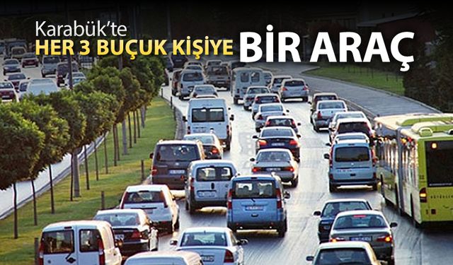 KARABÜK'TE HER 3,5 KİŞİYE BİR ARAÇ DÜŞÜYOR