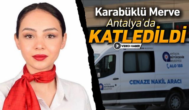 KARABÜKLÜ MERVE ANTALYA'DA KATLEDİLDİ