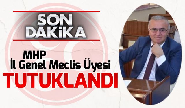 MHP İL GENEL MECLİS ÜYESİ TUTUKLANDI