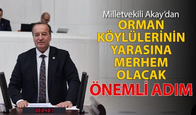 MİLLETVEKİLİ AKAY’DAN ORMAN KÖYLÜLERİNİN YARASINA MERHEM OLACAK ÖNEMLİ ADIM