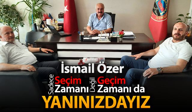 ÖZER, "SADECE SEÇİM DEĞİL GEÇİM ZAMANI DA YANINIZDAYIZ"