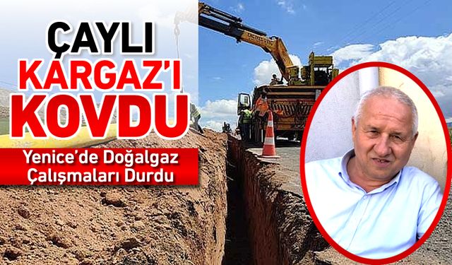 YENİCE’DE DOĞALGAZ ÇALIŞMALARI DURDU