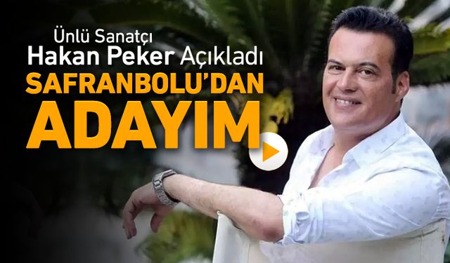 HAKAN PEKER SAFRANBOLU'DAN ADAY OLACAĞINI AÇIKLADI