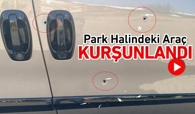 PARK HALİNDEKİ ARAÇ KURŞUNLANDI