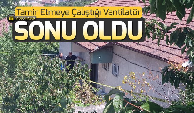 VANTİLATÖR TAMİR ETMEYE ÇALIŞIRKEN CANINDAN OLDU