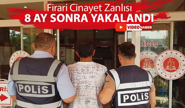 FİRARİ CİNAYET ZANLISI 8 AY SONRA YAKALANDI