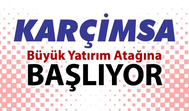 KARÇİMSA BÜYÜK YATIRIM ATAĞINA BAŞLIYOR