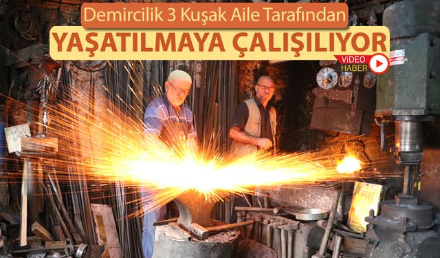 DEMİRCİLİK 3 KUŞAK AİLE TARAFINDAN YAŞATILMAYA ÇALIŞILIYOR