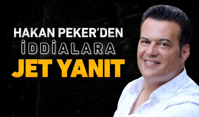 HAKAN PEKER’DEN HAKKINDAKİ İDDİALARA JET YANIT