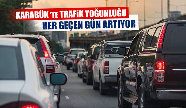 KARABÜK 'TE TRAFİK YOĞUNLUĞU HER GEÇEN GÜN ARTIYOR