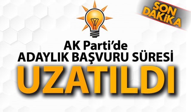 AK PARTİ'DE ADAYLIK BAŞVURU SÜRESİ UZATILDI