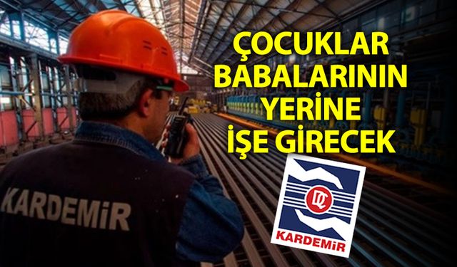 KARDEMİR'DE ÇOCUKLAR BABALARININ YERİNE İŞE GİRECEK