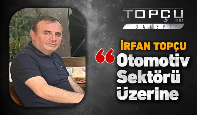 İRFAN TOPÇU'NUN OTOMOTİV SEKTÖRÜ YAZISI