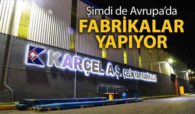 KARÇEL AVRUPA'DA FABRİKALAR YAPMAYA BAŞLADI