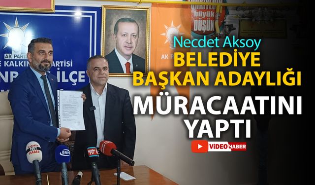 NECDET AKSOY BELEDİYE BAŞKAN ADAYLIĞI MÜRACAATINI YAPTI