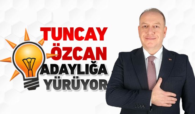 TUNCAY ÖZCAN BELEDİYE BAŞKAN ADAYLIĞINA YÜRÜYOR