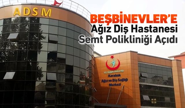 BEŞBİNEVLER'E AĞIZ DİŞ HASTANESİ SEMT POLİKLİNİĞİ AÇILDI