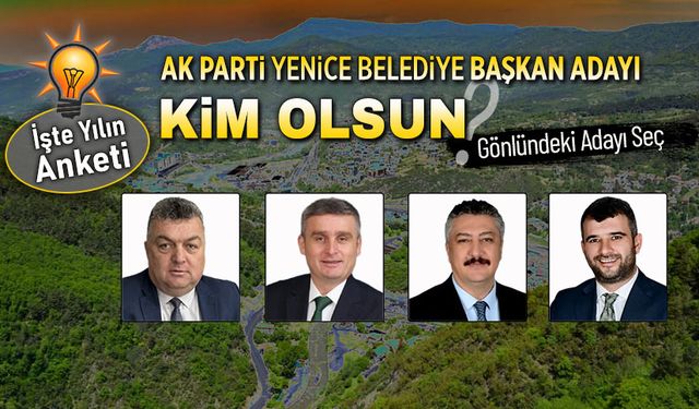 YENİCE'DE AK PARTİ BELEDİYE BAŞKAN ADAYI OLARAK KİMİ GÖRMEK İSTERSİNİZ?