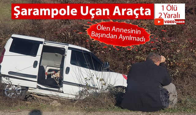 ŞARAMPOLE UÇAN ARAÇTA 1 KİŞİ HAYATINI KAYBETTİ