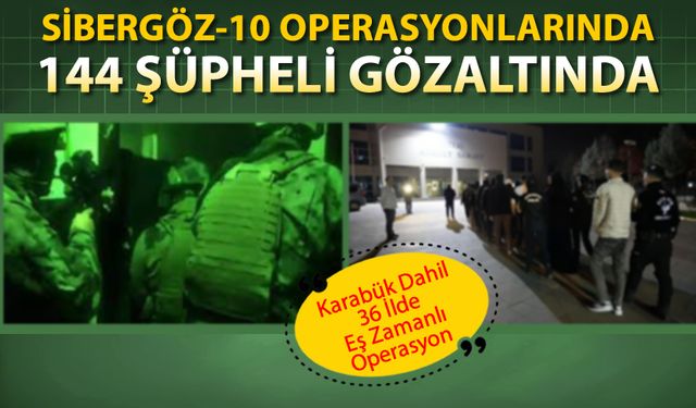 SİBERGÖZ-10 OPERASYONLARINDA 144 KİŞİ GÖZALTINA ALINDI