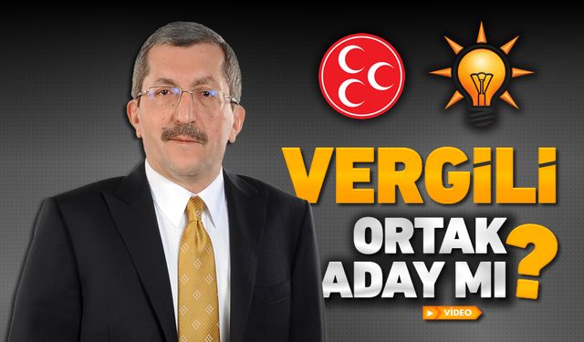 AK PARTİ VE MHP'NİN ORTAK ADAYI VERGİLİ Mİ OLACAK?