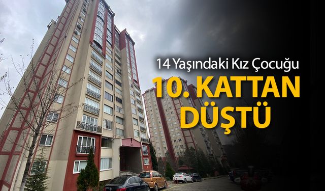 14 YAŞINDAKİ KIZ ÇOCUĞU 10. KATTAN DÜŞTÜ